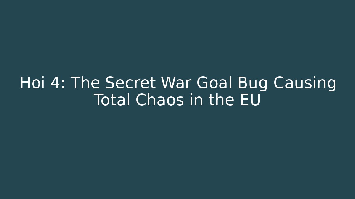 Hoi 4: The Secret War Goal Bug Causing Total Chaos in the EU