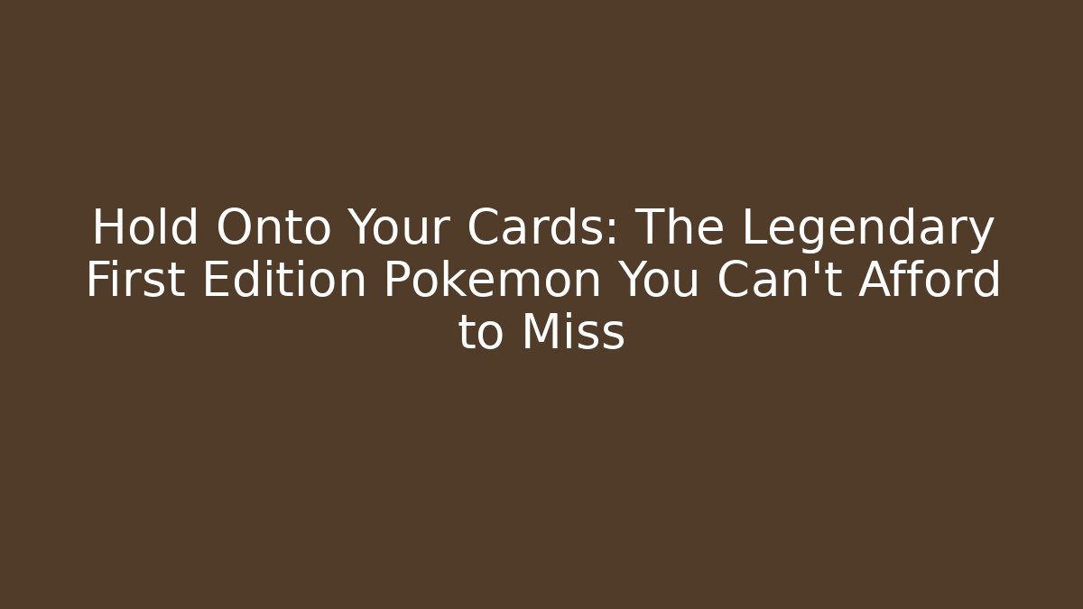 Hold Onto Your Cards: The Legendary First Edition Pokémon You Can't Afford to Miss