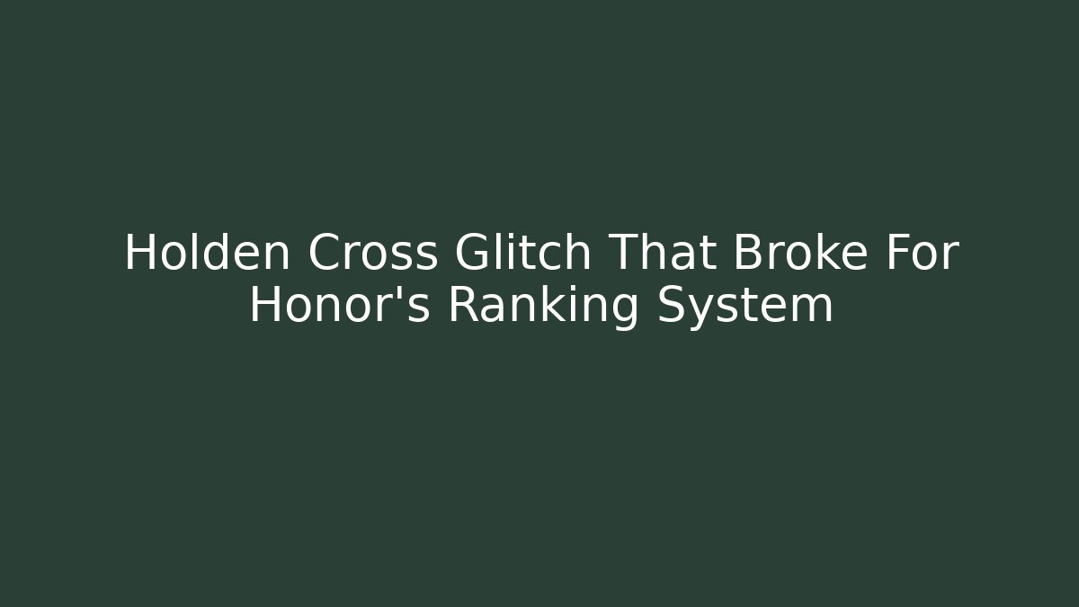 Holden Cross Glitch That Broke For Honor's Ranking System - Vintage E-Juice