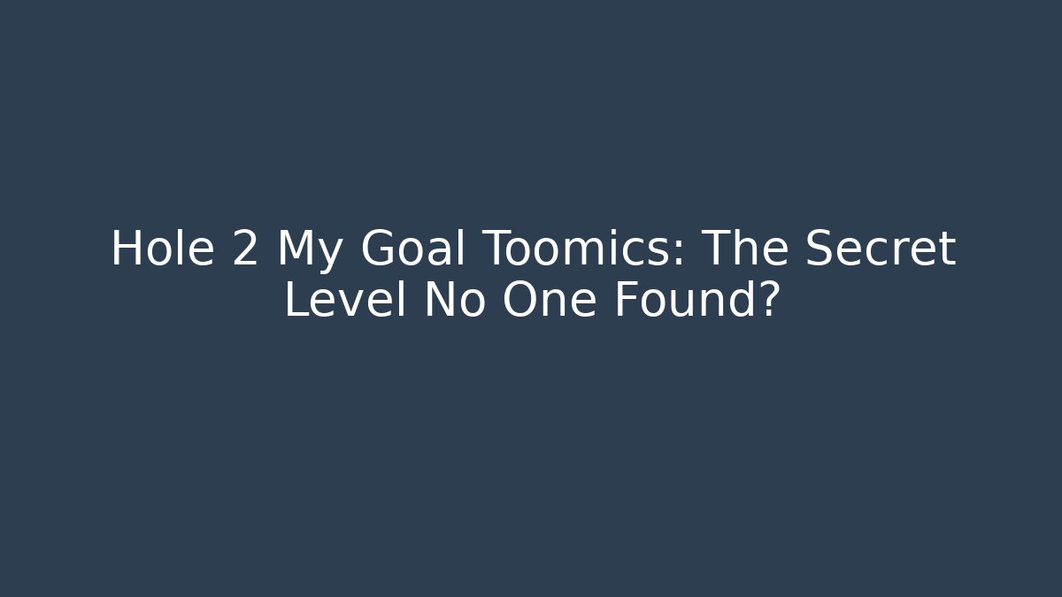 Hole 2 My Goal Toomics: The Secret Level No One Found?