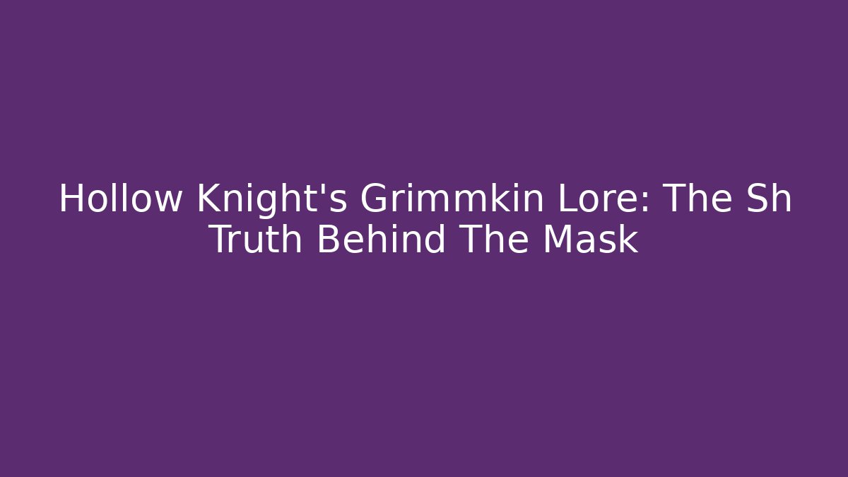 Hollow Knight's Grimmkin Lore: The Sh Truth Behind The Mask