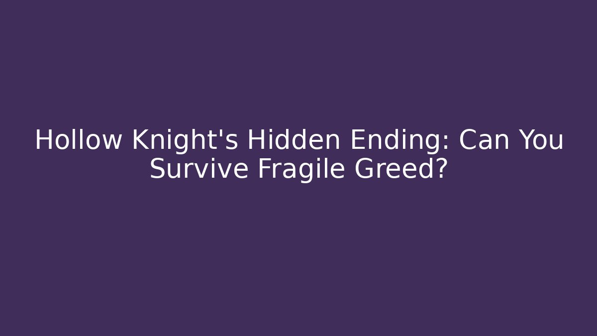 Hollow Knight's Hidden Ending: Can You Survive Fragile Greed?