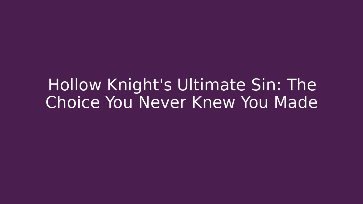 Hollow Knight's Ultimate Sin: The Choice You Never Knew You Made
