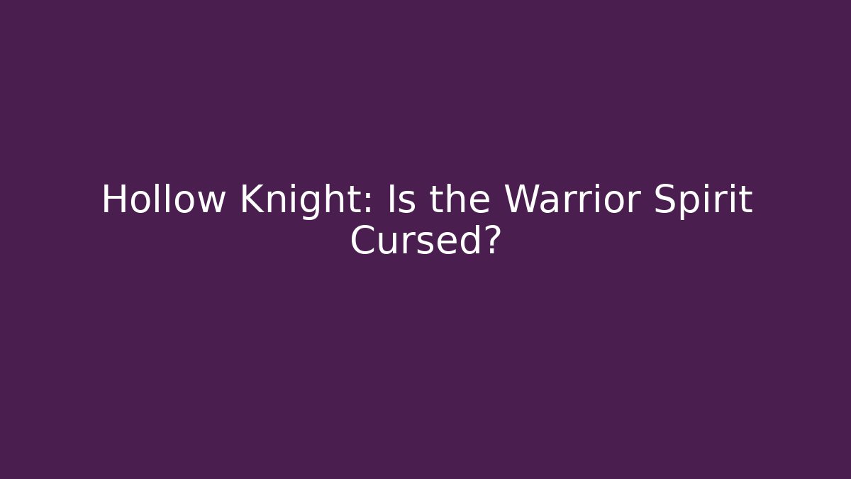 Hollow Knight: Is the Warrior Spirit Cursed?