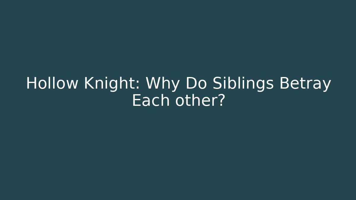Hollow Knight: Why Do Siblings Betray Each other?