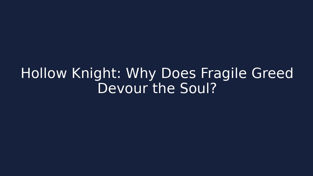 Hollow Knight: Why Does Fragile Greed Devour the Soul?