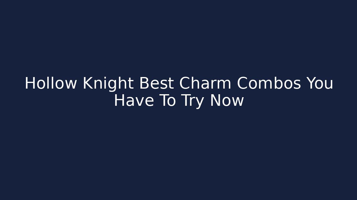 Hollow Knight Best Charm Combos You Have To Try Now