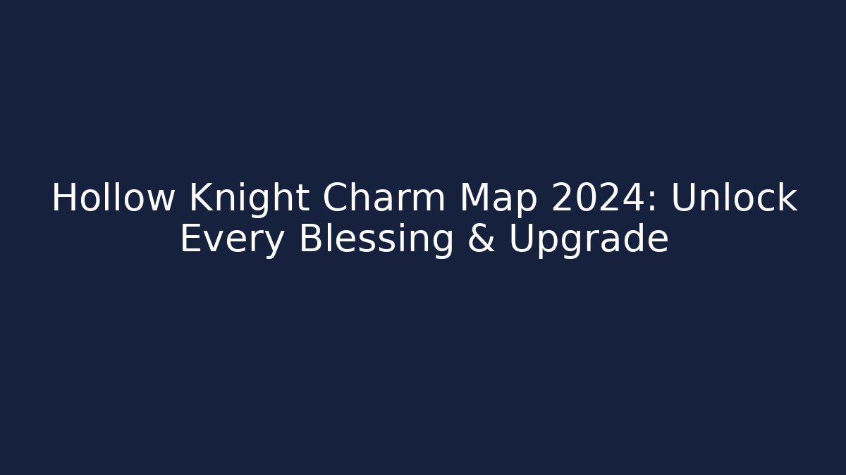 Hollow Knight Charm Map 2024: Unlock Every Blessing & Upgrade