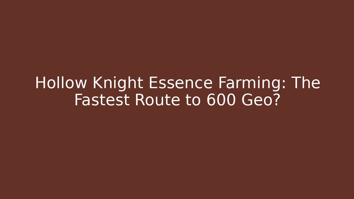 Hollow Knight Essence Farming: The Fastest Route to 600 Geo?