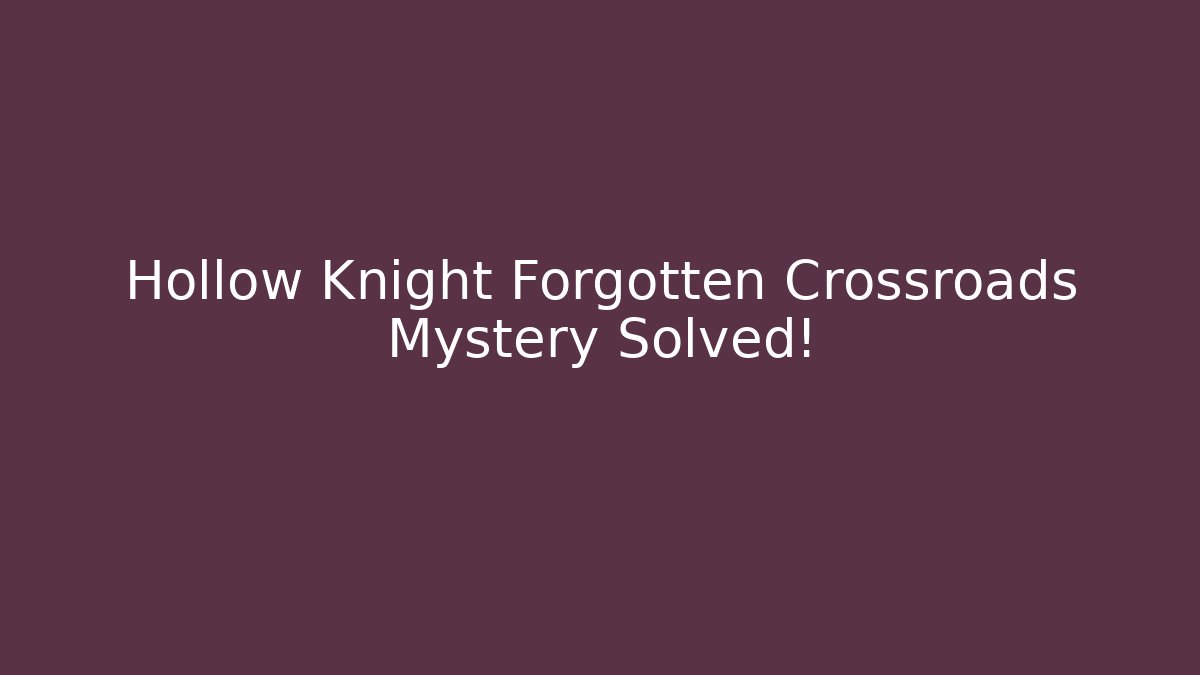 Hollow Knight Forgotten Crossroads Mystery Solved!