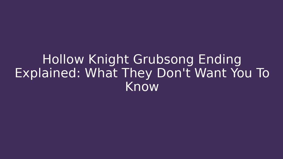 Hollow Knight Grubsong Ending Explained: What They Don't Want You To Know