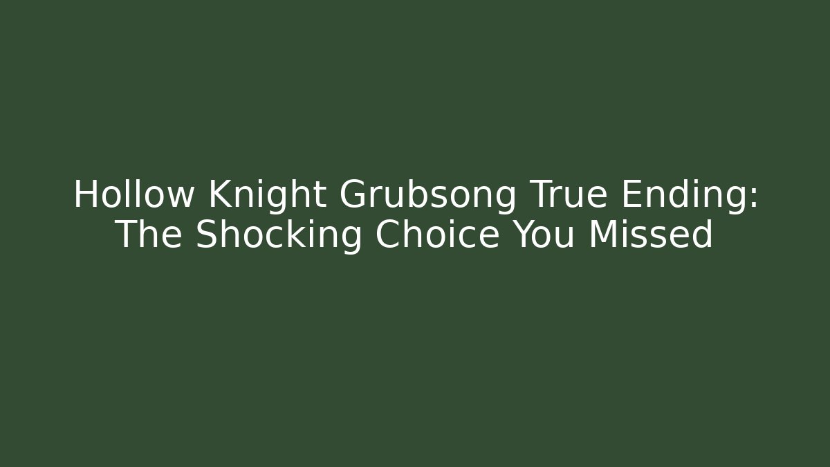 Hollow Knight Grubsong True Ending: The Shocking Choice You Missed