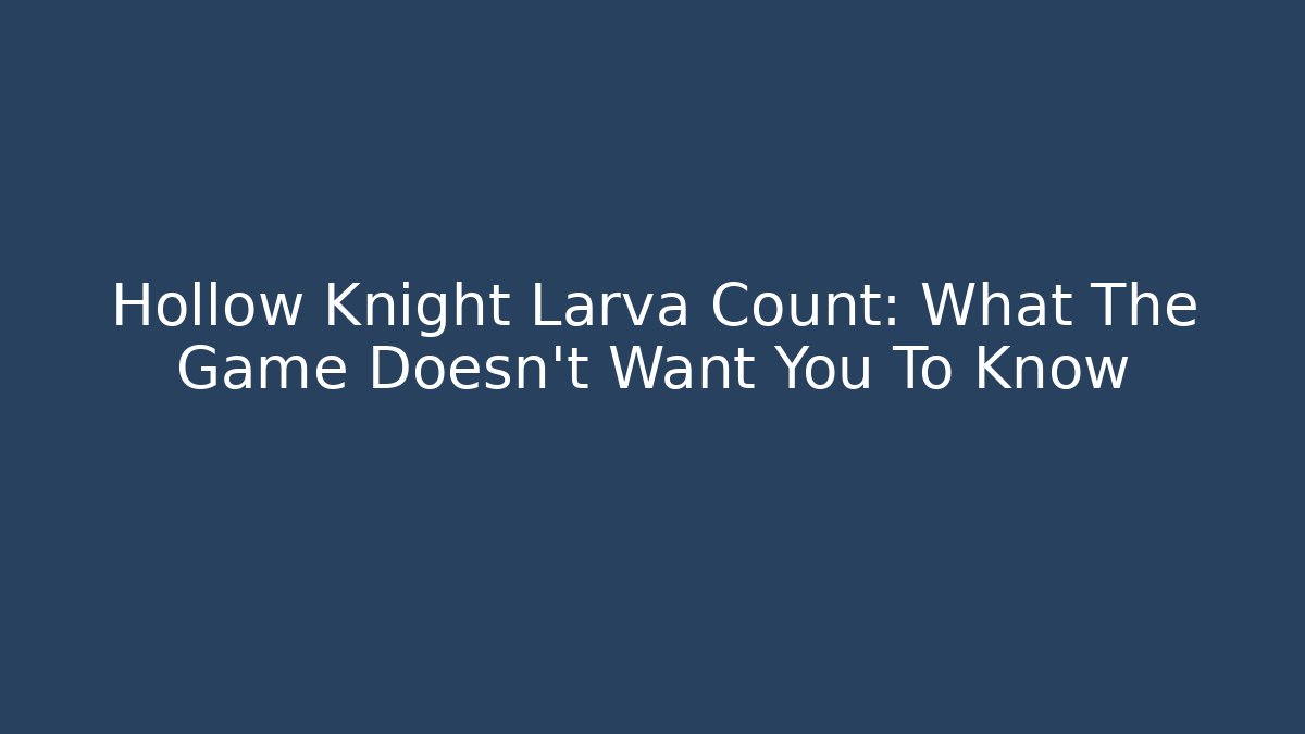 Hollow Knight Larva Count: What The Game Doesn't Want You To Know
