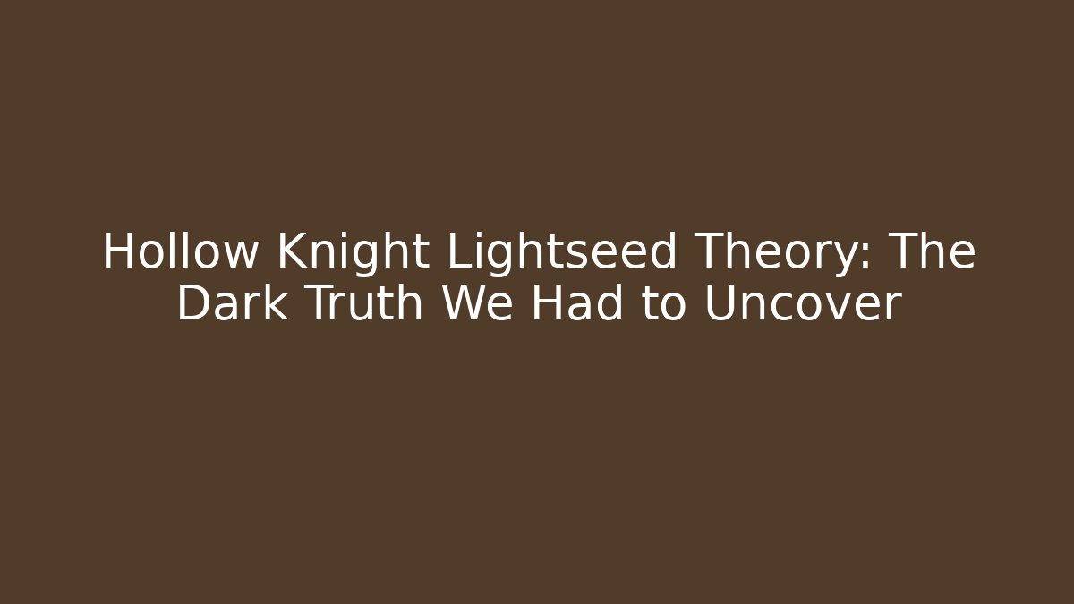 Hollow Knight Lightseed Theory: The Dark Truth We Had to Uncover