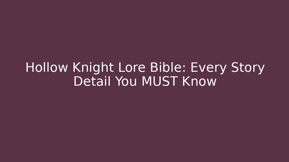 Hollow Knight Lore Bible: Every Story Detail You MUST Know