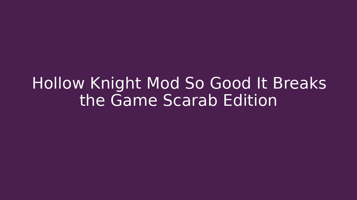 Hollow Knight Mod So Good It Breaks the Game Scarab Edition