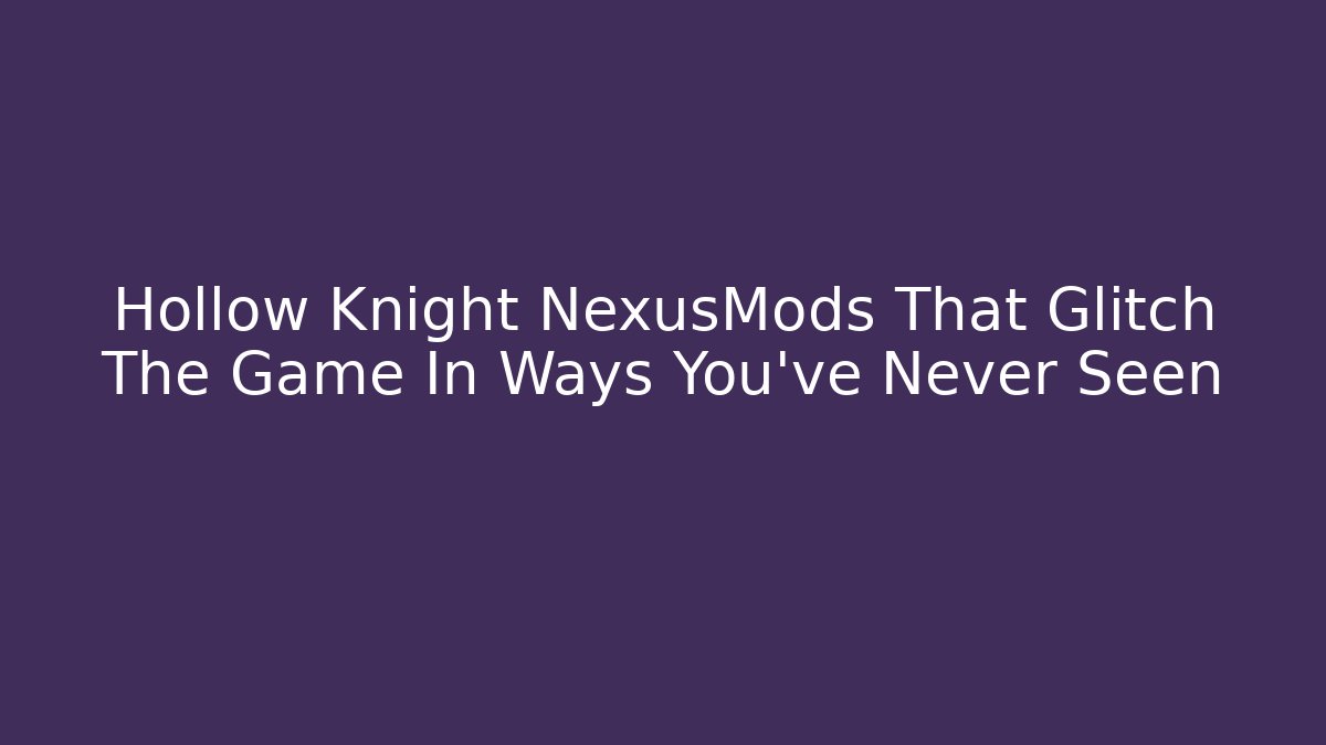 Hollow Knight NexusMods That Glitch The Game In Ways You’ve Never Seen