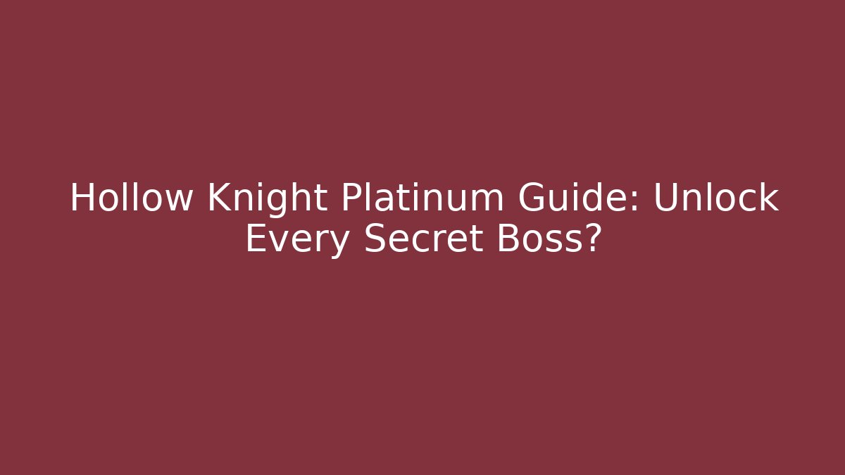 Hollow Knight Platinum Guide: Unlock Every Secret Boss?
