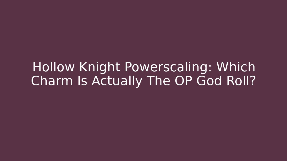 Hollow Knight Powerscaling: Which Charm Is Actually The OP God Roll?