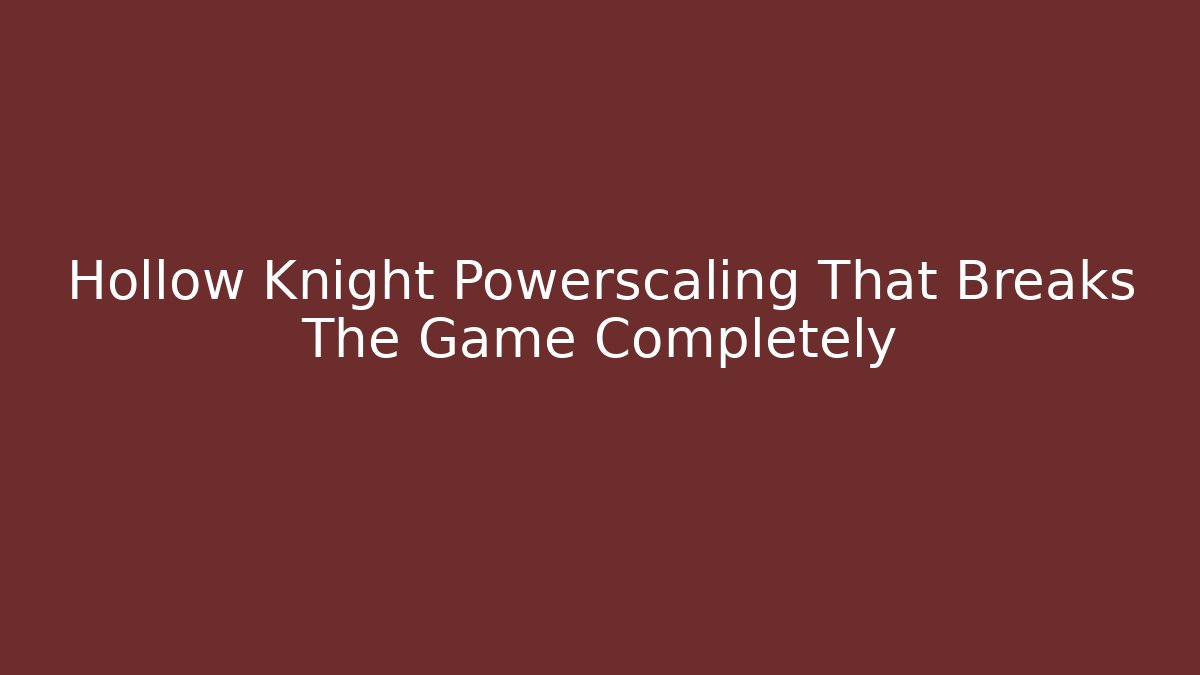 Hollow Knight Powerscaling That Breaks The Game Completely