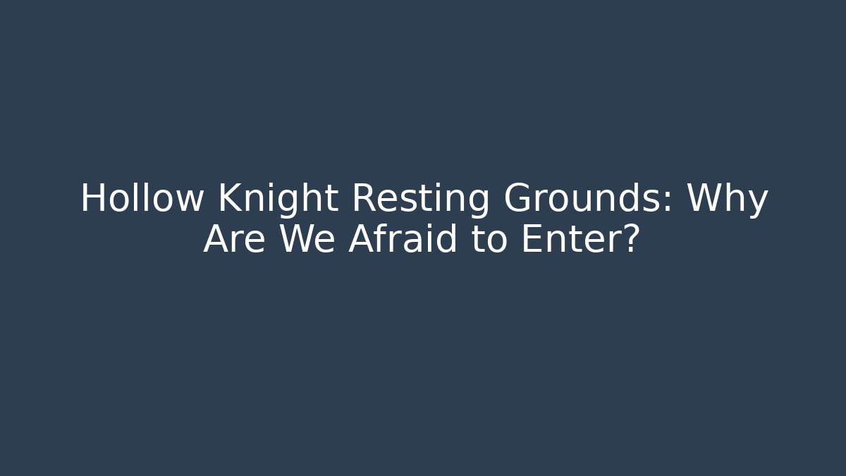 Hollow Knight Resting Grounds: Why Are We Afraid to Enter?