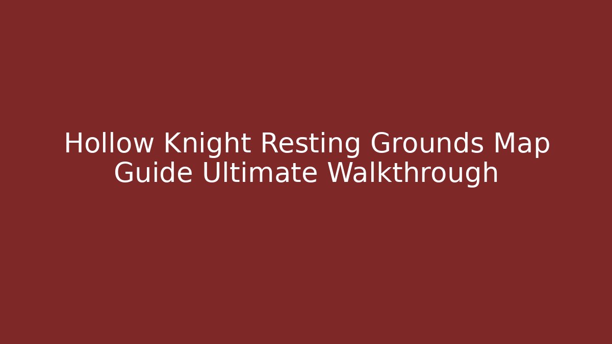 Hollow Knight Resting Grounds Map Guide Ultimate Walkthrough