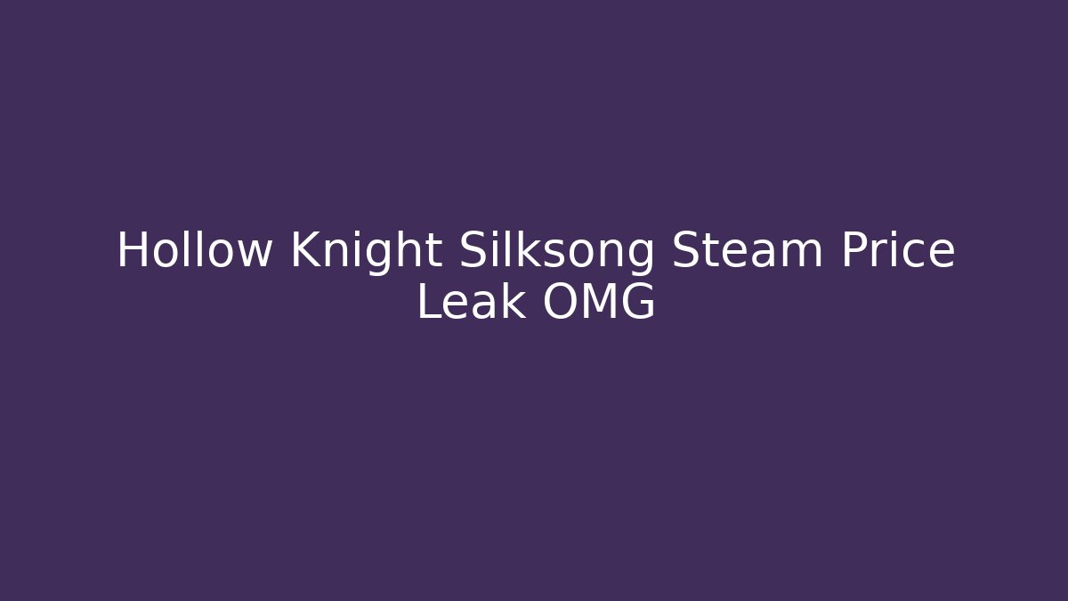 Hollow Knight Silksong Steam Price Leak OMG