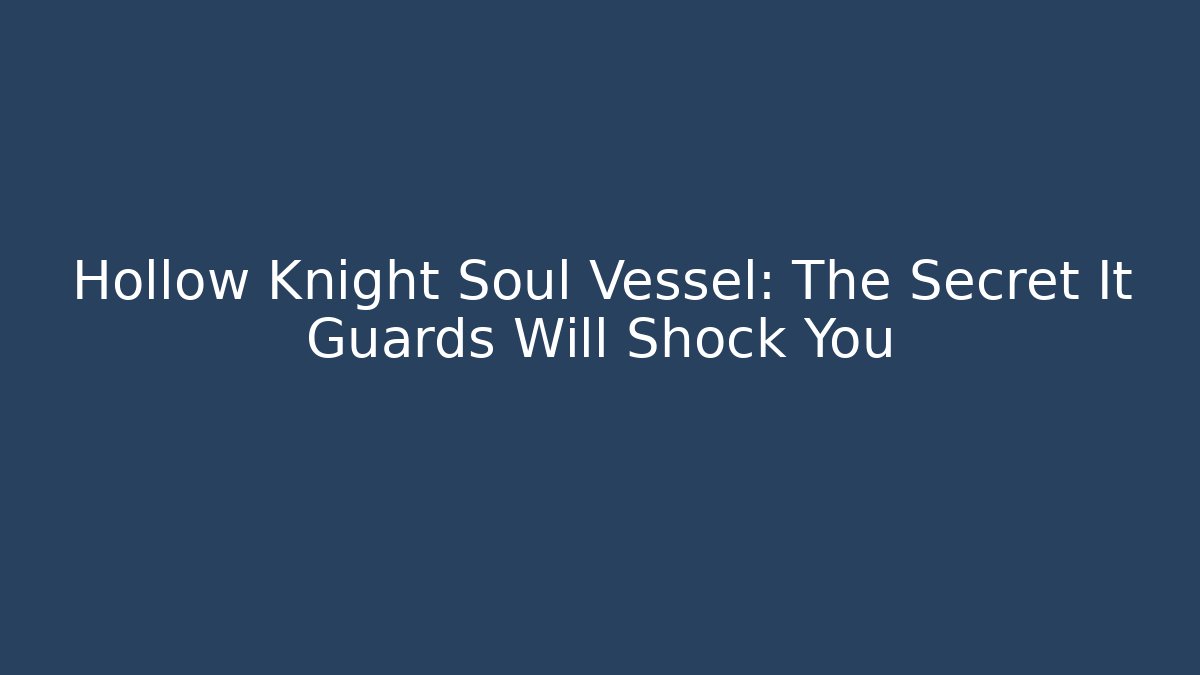 Hollow Knight Soul Vessel: The Secret It Guards Will Shock You