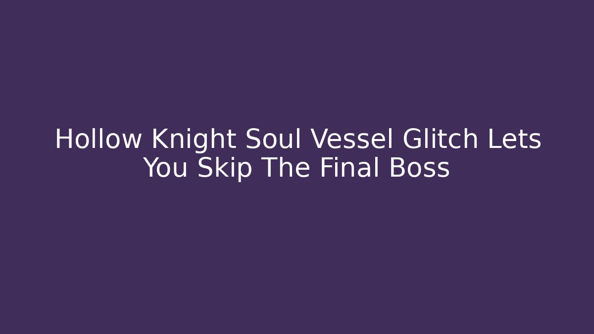 Hollow Knight Soul Vessel Glitch Lets You Skip The Final Boss