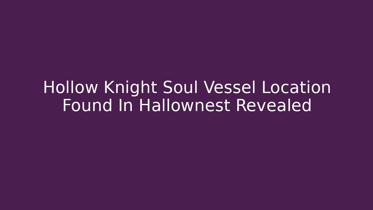 Hollow Knight Soul Vessel Location Found In Hallownest Revealed