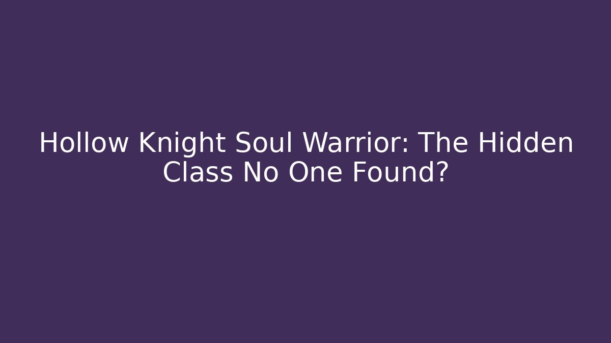 Hollow Knight Soul Warrior: The Hidden Class No One Found?