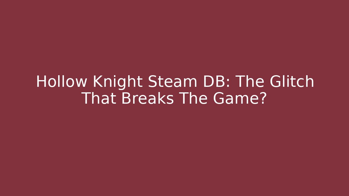 Hollow Knight Steam DB: The Glitch That Breaks The Game?