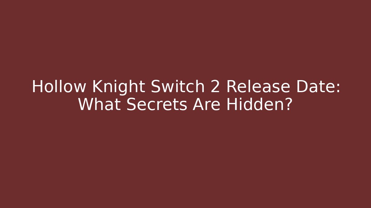 Hollow Knight Switch 2 Release Date: What Secrets Are Hidden?