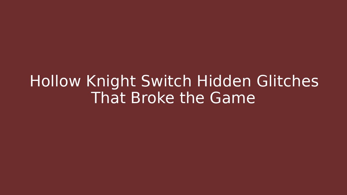 Hollow Knight Switch Hidden Glitches That Broke the Game