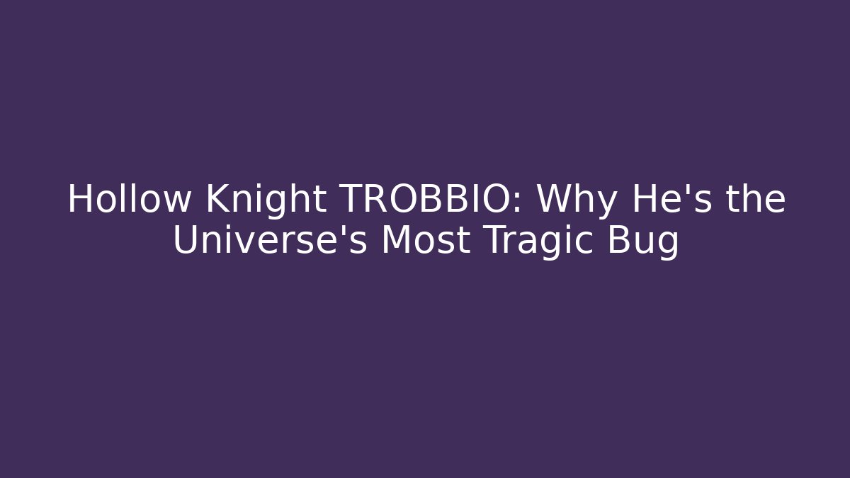 Hollow Knight TROBBIO: Why He's the Universe's Most Tragic Bug