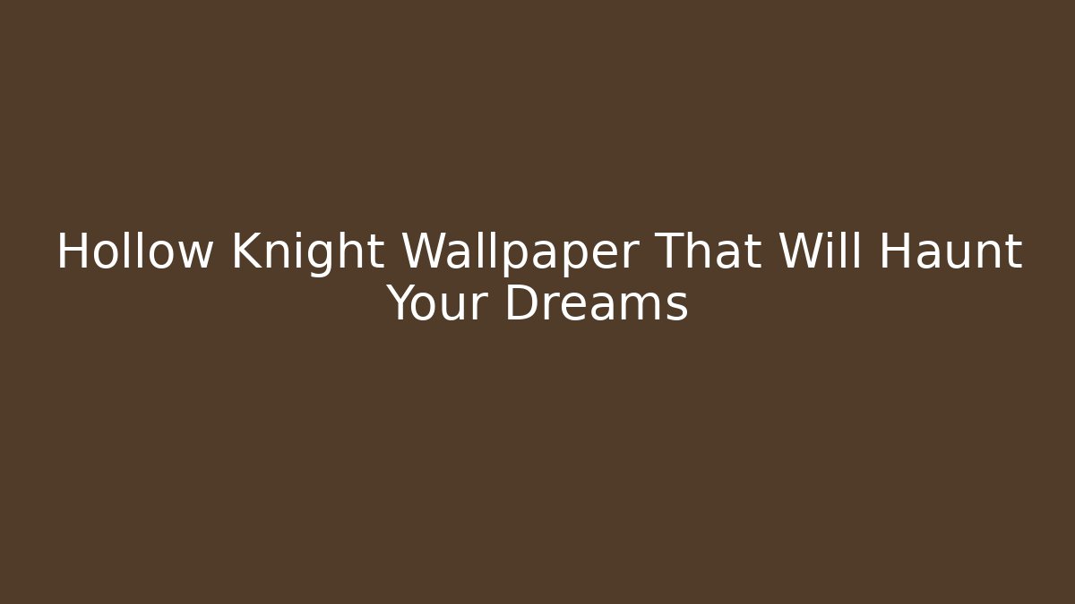 Hollow Knight Wallpaper That Will Haunt Your Dreams