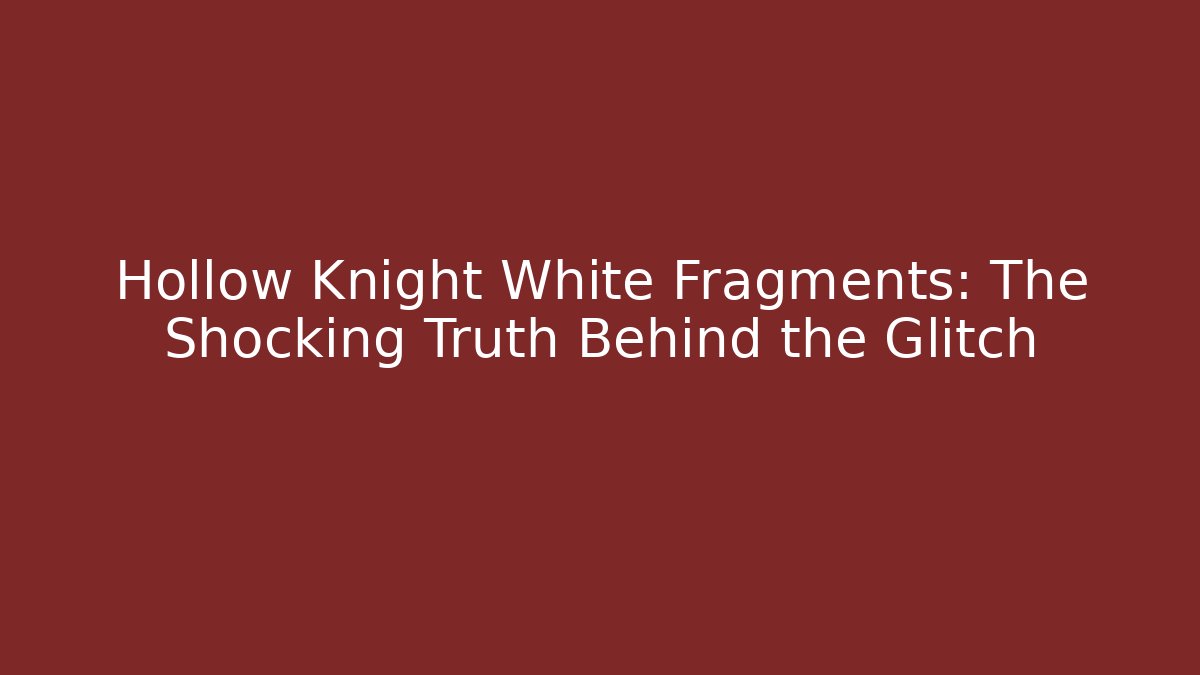 Hollow Knight White Fragments: The Shocking Truth Behind the Glitch
