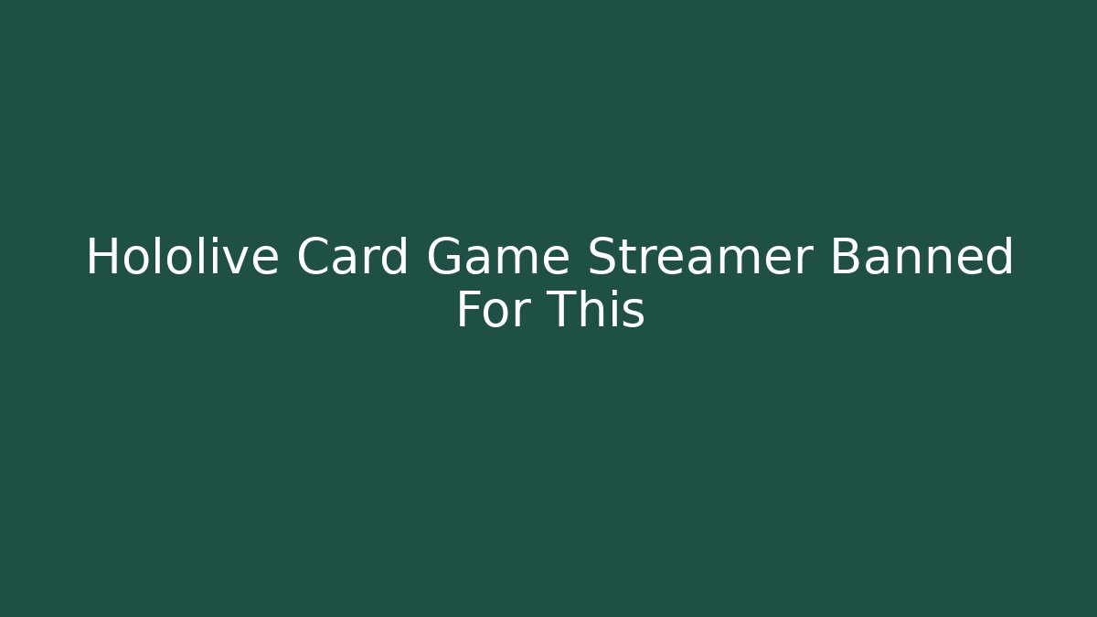 Hololive Card Game Streamer Banned For This