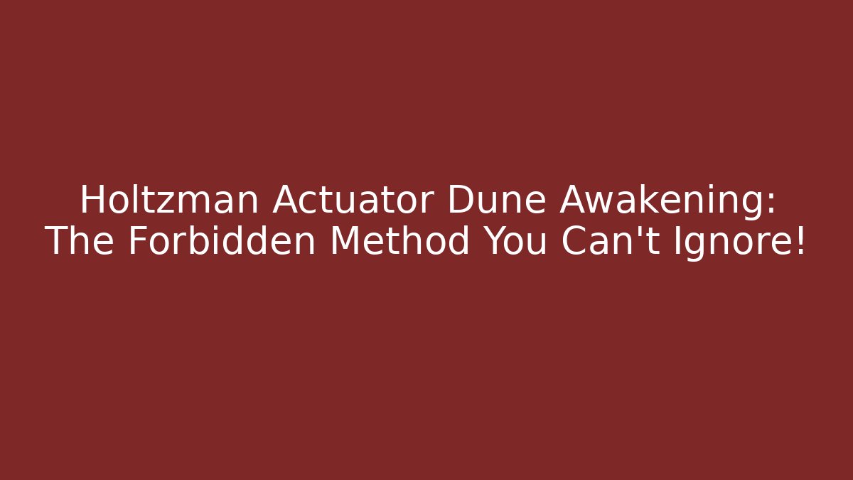 Holtzman Actuator Dune Awakening: The Forbidden Method You Can't Ignore!
