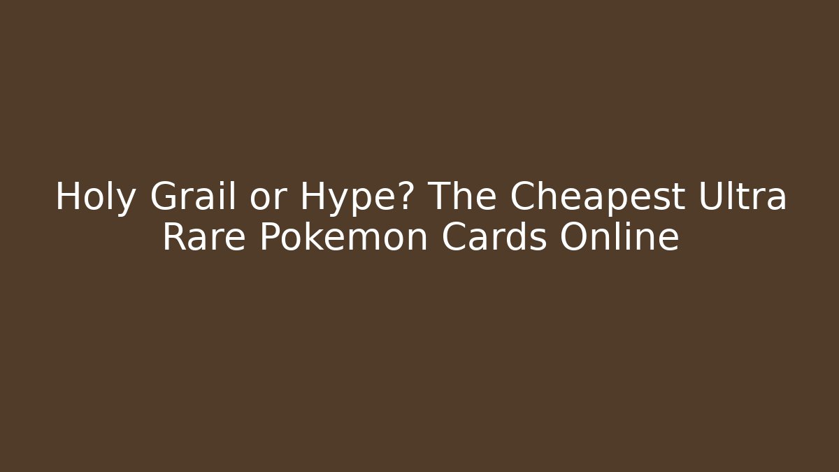 Holy Grail or Hype? The Cheapest Ultra Rare Pokemon Cards Online