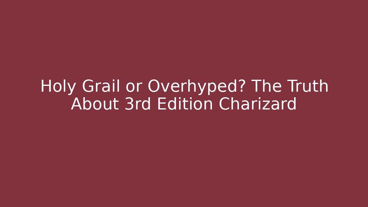 Holy Grail or Overhyped? The Truth About 3rd Edition Charizard