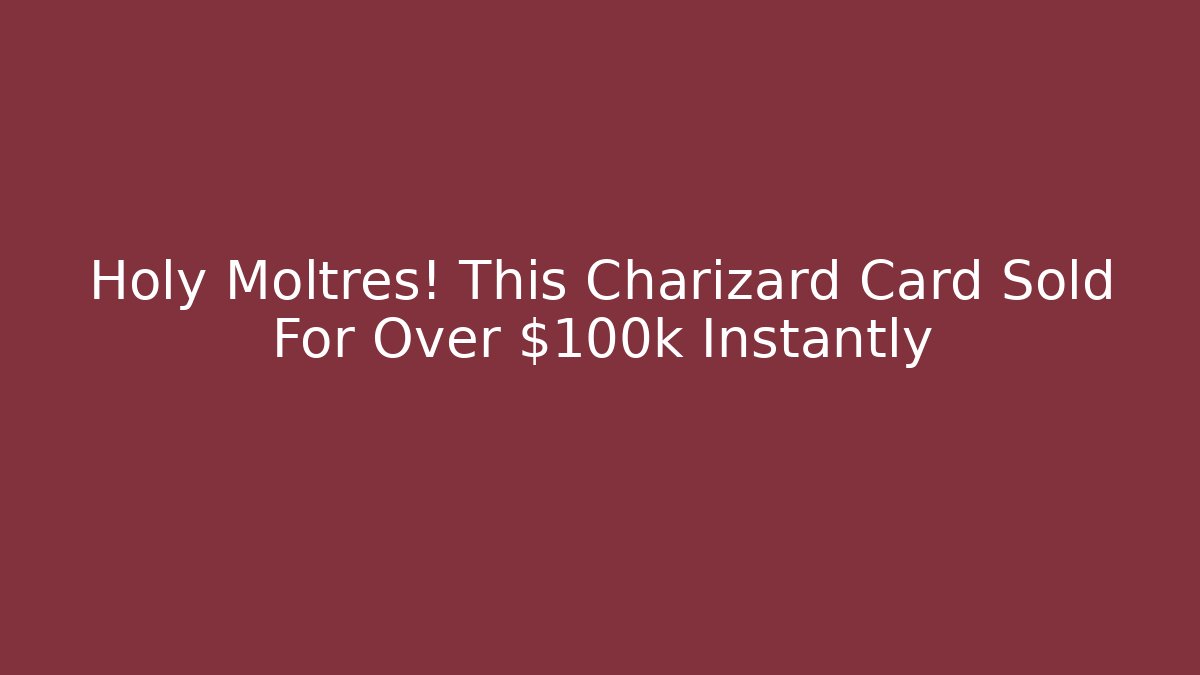 Holy Moltres! This Charizard Card Sold For Over $100k Instantly