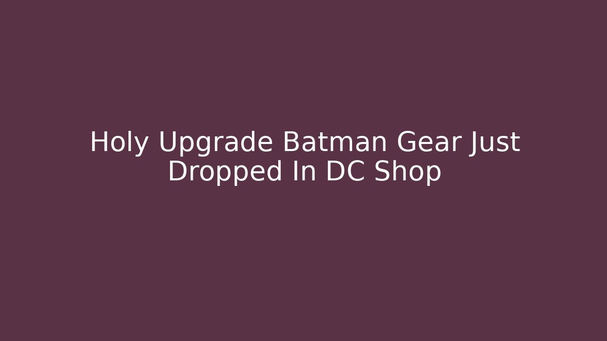 Holy Upgrade Batman Gear Just Dropped In DC Shop