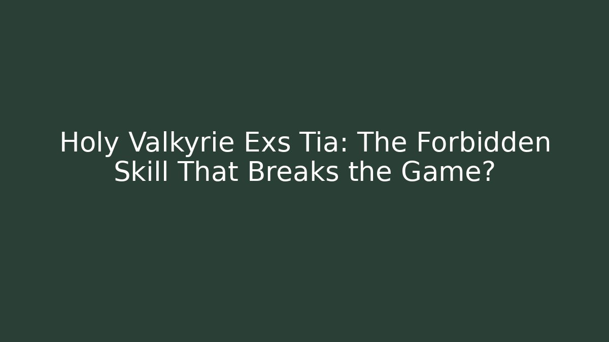 Holy Valkyrie Exs Tia: The Forbidden Skill That Breaks the Game?