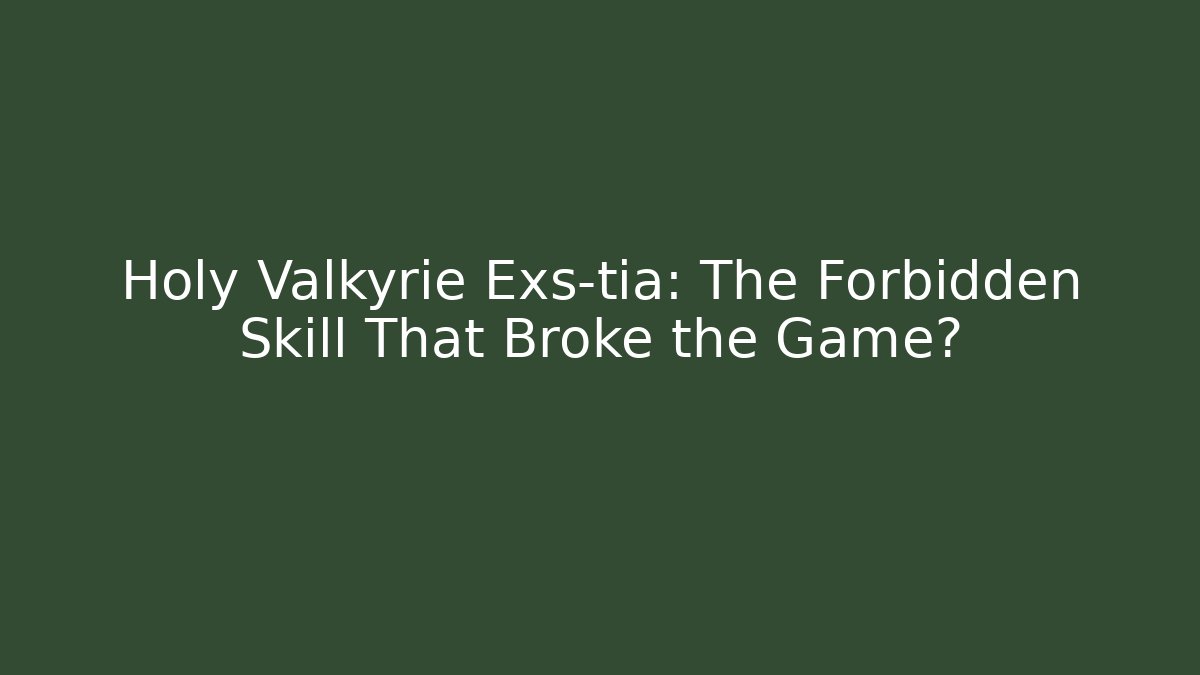 Holy Valkyrie Exs-tia: The Forbidden Skill That Broke the Game?