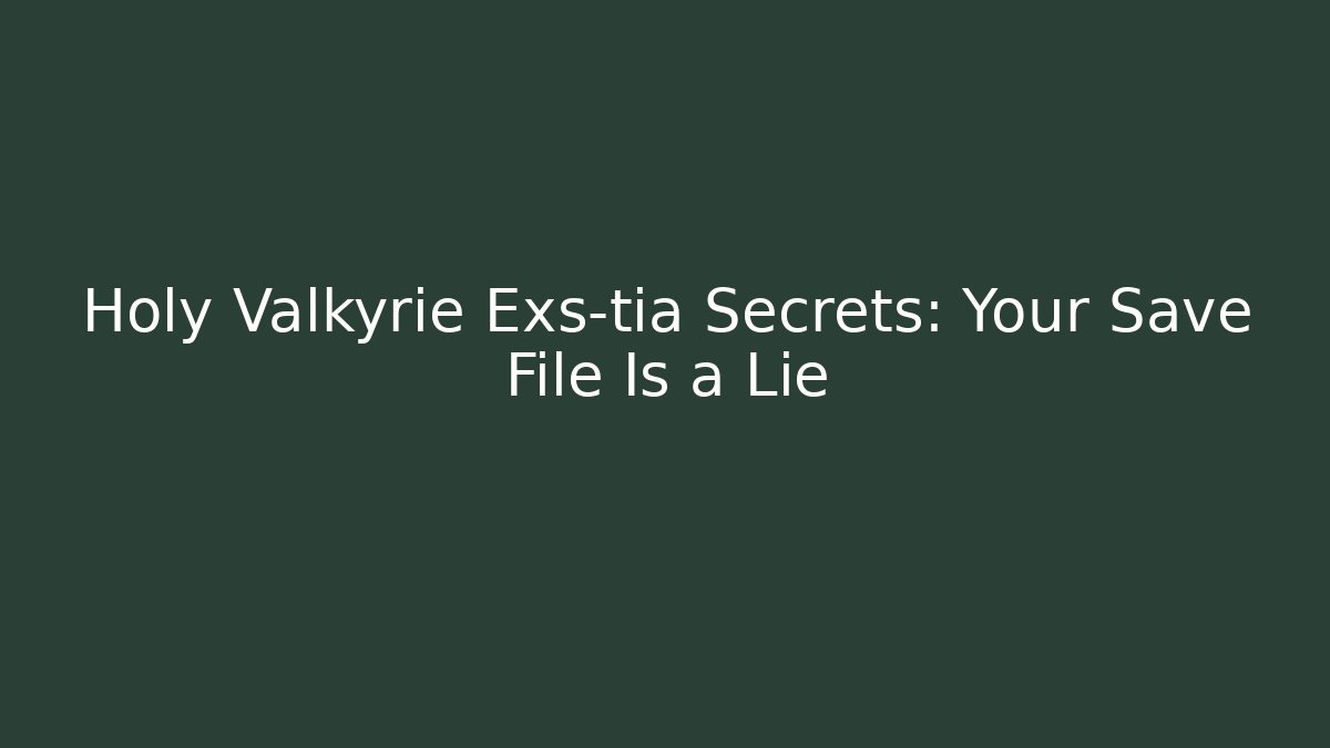 Holy Valkyrie Exs-tia Secrets: Your Save File Is a Lie