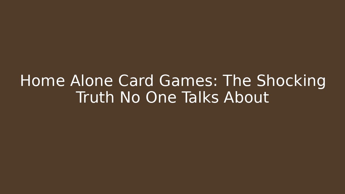Home Alone Card Games: The Shocking Truth No One Talks About
