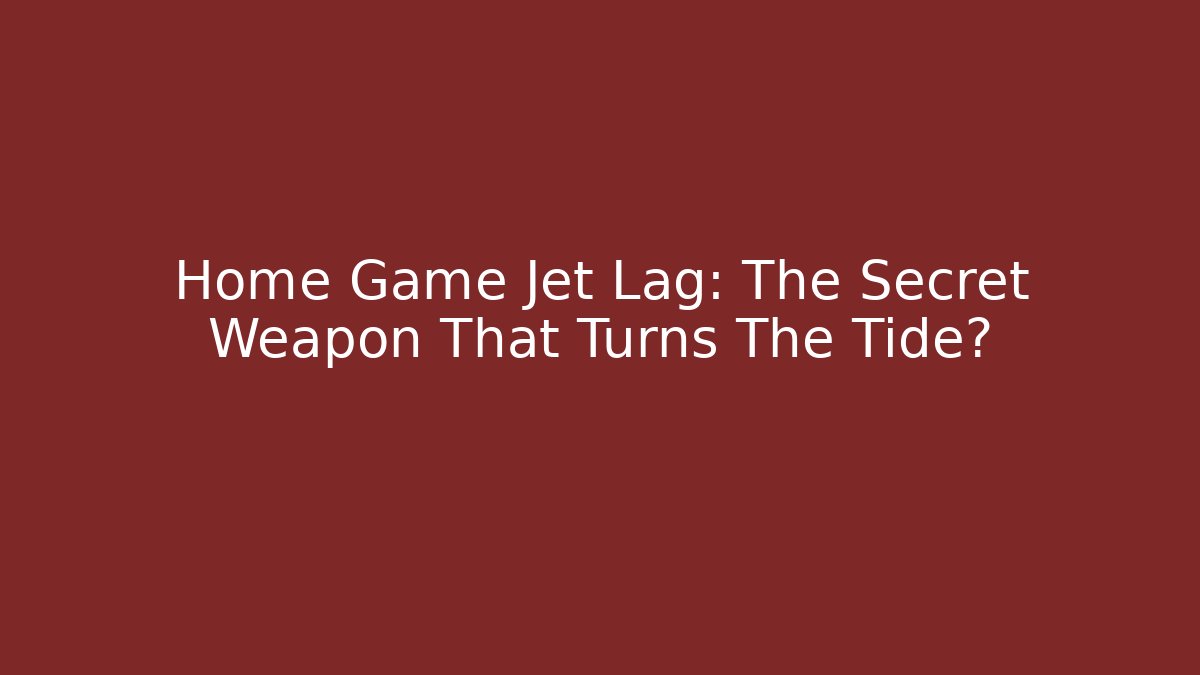 Home Game Jet Lag: The Secret Weapon That Turns The Tide?