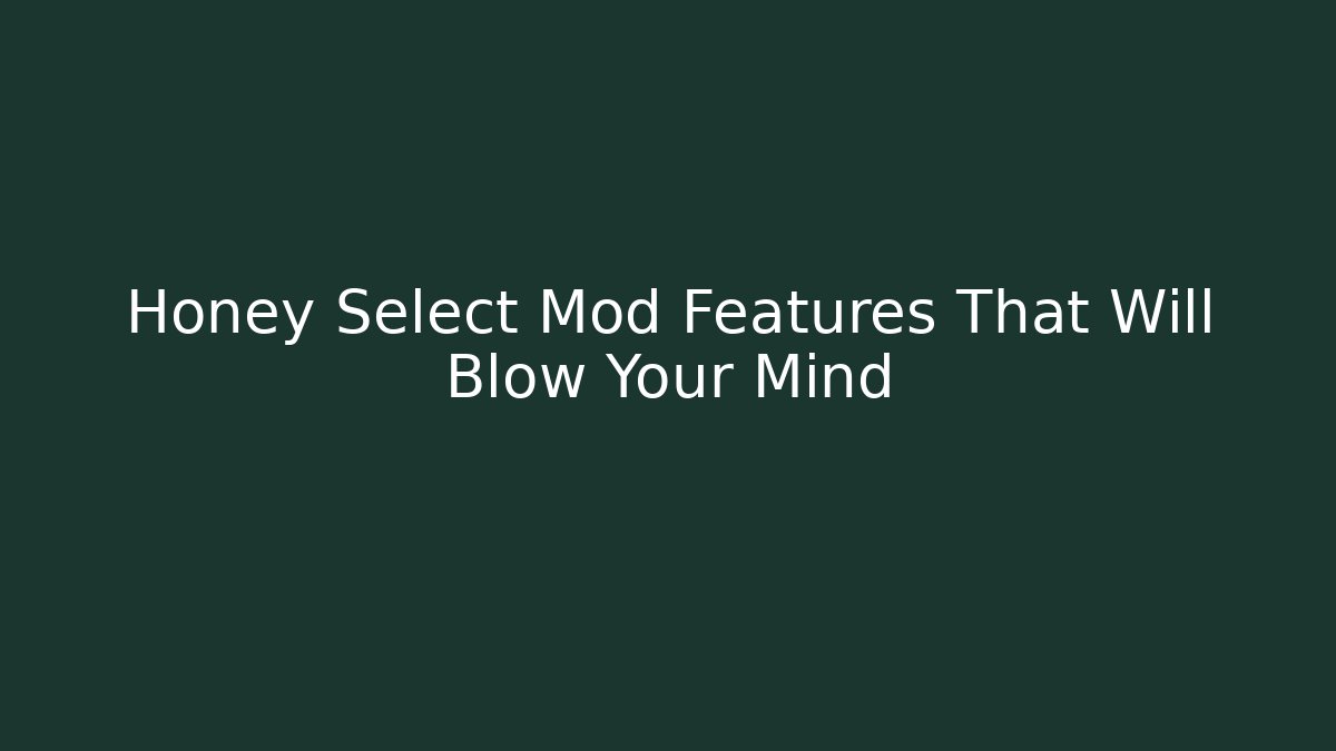 Honey Select Mod Features That Will Blow Your Mind