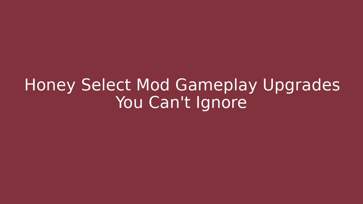 Honey Select Mod Gameplay Upgrades You Can't Ignore